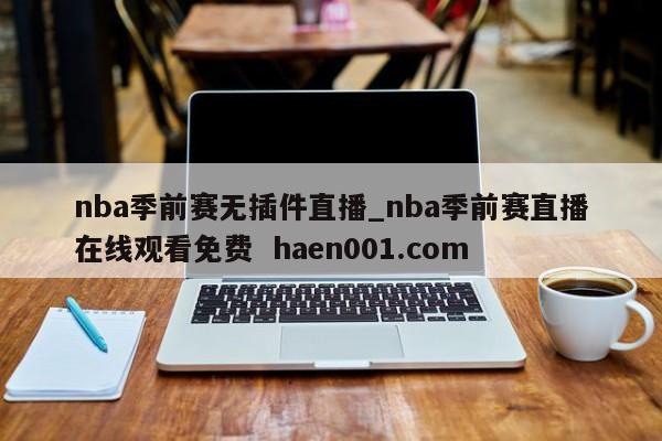 nba季前赛无插件直播_nba季前赛直播在线观看免费  haen001.com