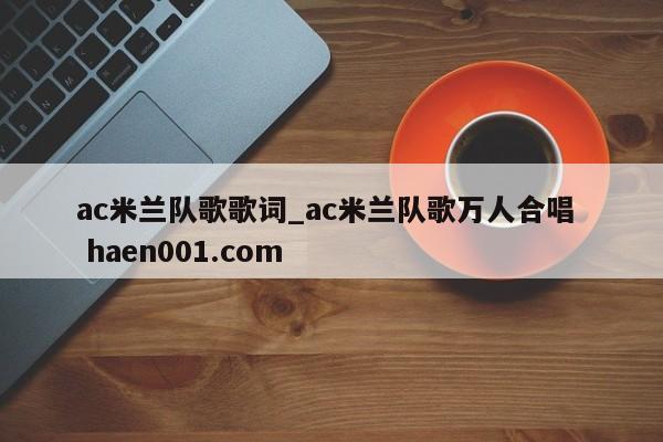 ac米兰队歌歌词_ac米兰队歌万人合唱  haen001.com
