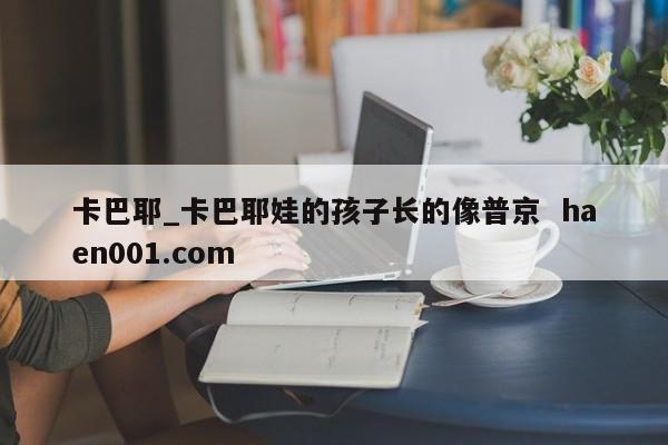 卡巴耶_卡巴耶娃的孩子长的像普京  haen001.com
