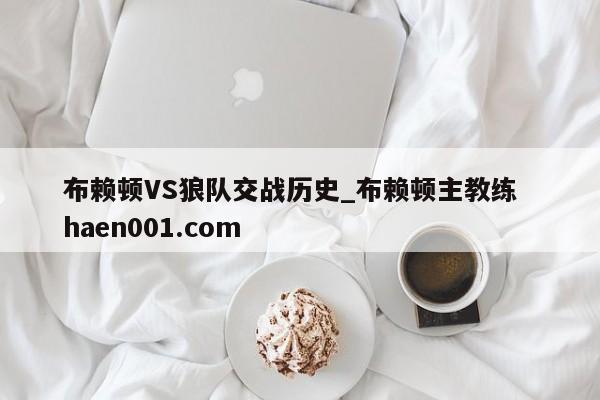 布赖顿VS狼队交战历史_布赖顿主教练  haen001.com
