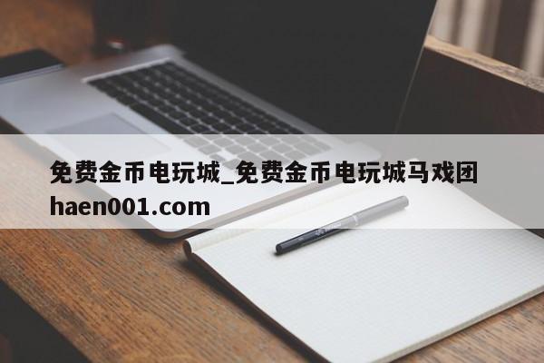 免费金币电玩城_免费金币电玩城马戏团 haen001.com