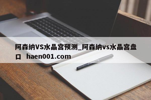阿森纳VS水晶宫预测_阿森纳vs水晶宫盘口 haen001.com