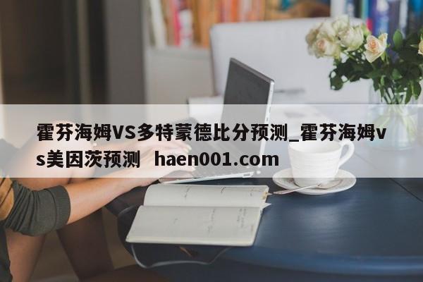 霍芬海姆VS多特蒙德比分预测_霍芬海姆vs美因茨预测 haen001.com