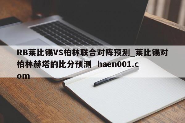 RB莱比锡VS柏林联合对阵预测_莱比锡对柏林赫塔的比分预测 haen001.com