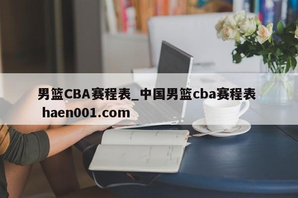 男篮CBA赛程表_中国男篮cba赛程表 haen001.com