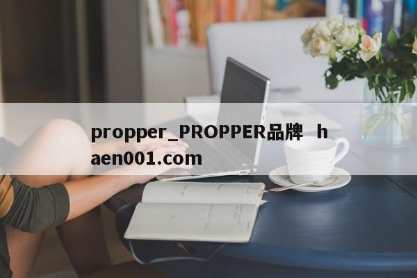propper_PROPPER品牌 haen001.com
