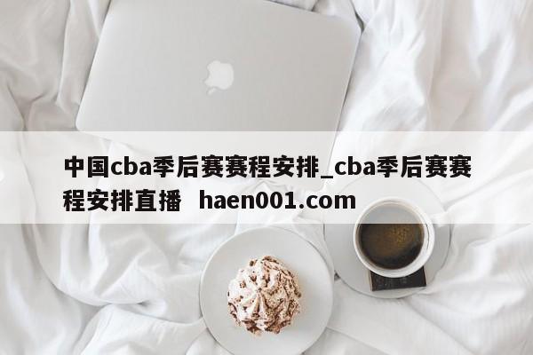 中国cba季后赛赛程安排_cba季后赛赛程安排直播 haen001.com