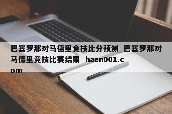 巴塞罗那对马德里竞技比分预测_巴塞罗那对马德里竞技比赛结果 haen001.com