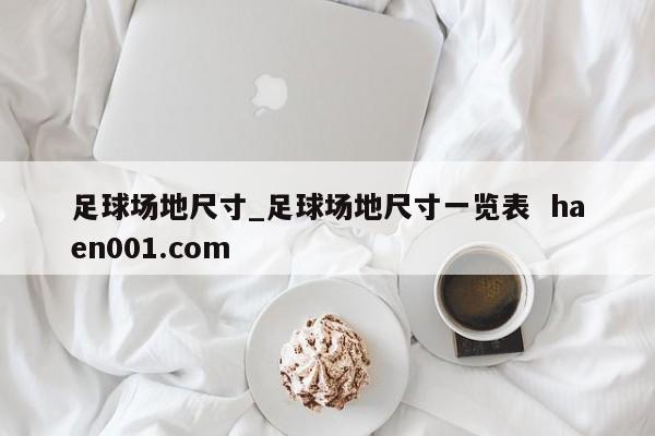 足球场地尺寸_足球场地尺寸一览表 haen001.com