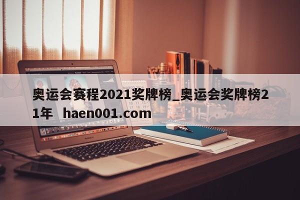 奥运会赛程2021奖牌榜_奥运会奖牌榜21年 haen001.com