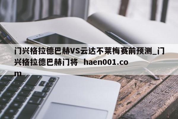 门兴格拉德巴赫VS云达不莱梅赛前预测_门兴格拉德巴赫门将 haen001.com
