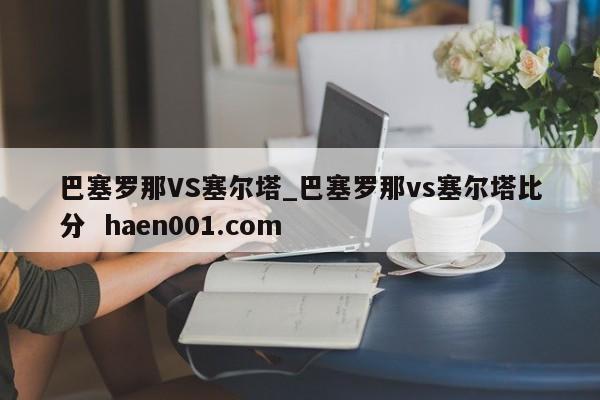 巴塞罗那VS塞尔塔_巴塞罗那vs塞尔塔比分 haen001.com
