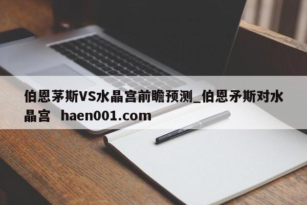 伯恩茅斯VS水晶宫前瞻预测_伯恩矛斯对水晶宫 haen001.com