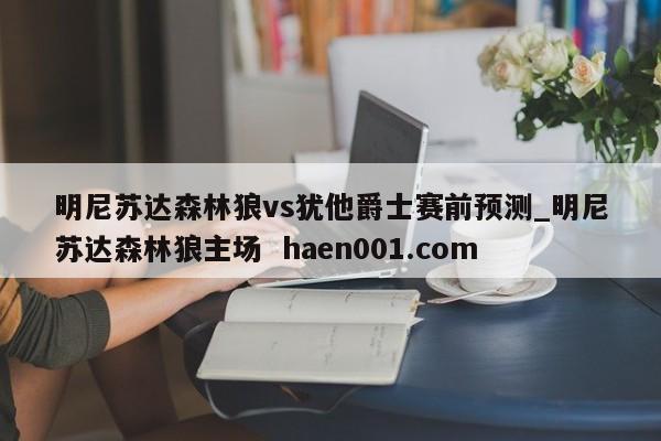 明尼苏达森林狼vs犹他爵士赛前预测_明尼苏达森林狼主场 haen001.com