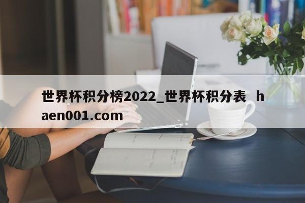 世界杯积分榜2022_世界杯积分表 haen001.com