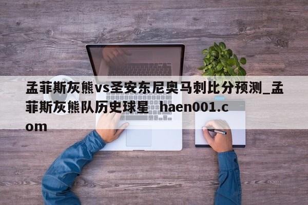 孟菲斯灰熊vs圣安东尼奥马刺比分预测_孟菲斯灰熊队历史球星 haen001.com