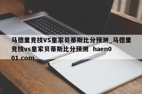 马德里竞技VS皇家贝蒂斯比分预测_马德里竞技vs皇家贝蒂斯比分预测 haen001.com
