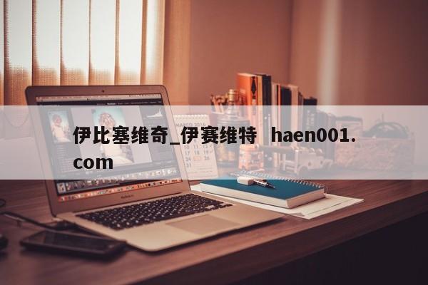 伊比塞维奇_伊赛维特 haen001.com