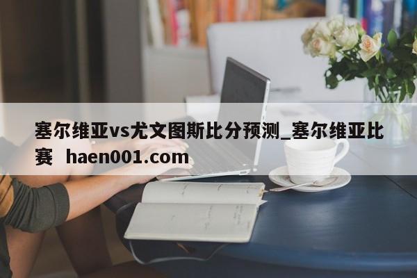 塞尔维亚vs尤文图斯比分预测_塞尔维亚比赛 haen001.com