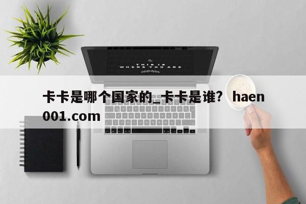 卡卡是哪个国家的_卡卡是谁? haen001.com