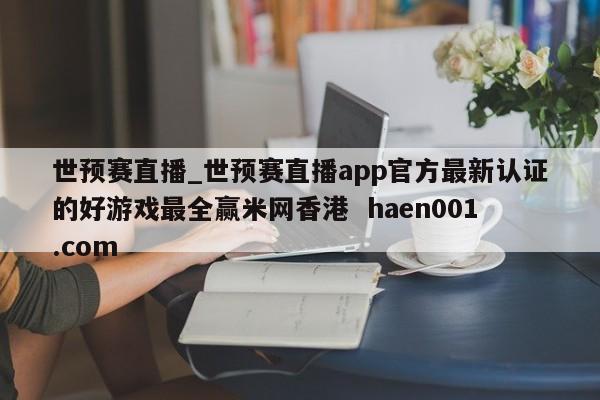 世预赛直播_世预赛直播app官方最新认证的好游戏最全赢米网香港  haen001.com