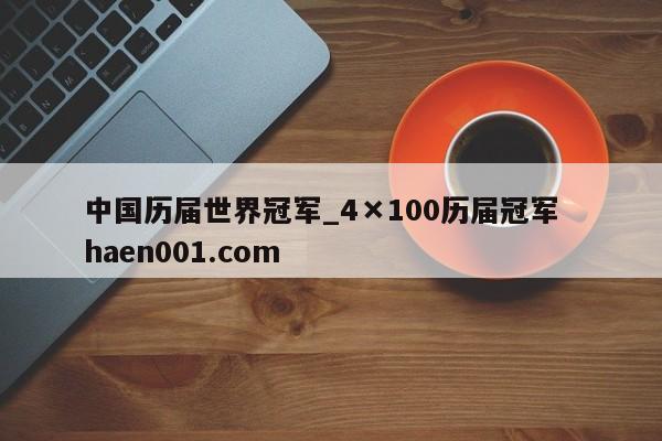 中国历届世界冠军_4×100历届冠军  haen001.com