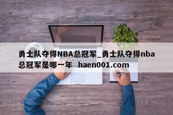 勇士队夺得NBA总冠军_勇士队夺得nba总冠军是哪一年  haen001.com