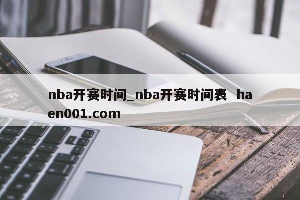 nba开赛时间_nba开赛时间表  haen001.com