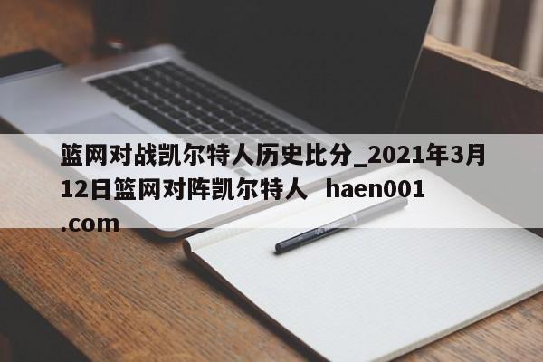 篮网对战凯尔特人历史比分_2021年3月12日篮网对阵凯尔特人  haen001.com