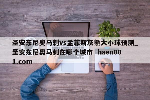 圣安东尼奥马刺vs孟菲斯灰熊大小球预测_圣安东尼奥马刺在哪个城市  haen001.com