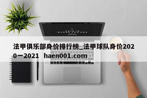 法甲俱乐部身价排行榜_法甲球队身价2020一2021  haen001.com