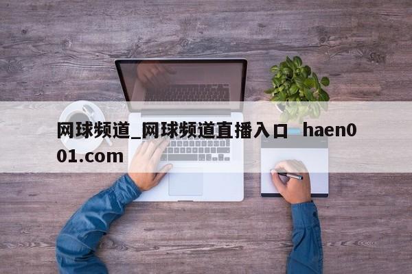 网球频道_网球频道直播入口  haen001.com