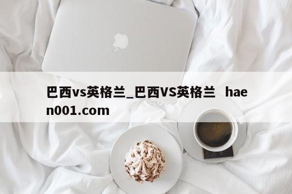 巴西vs英格兰_巴西VS英格兰  haen001.com