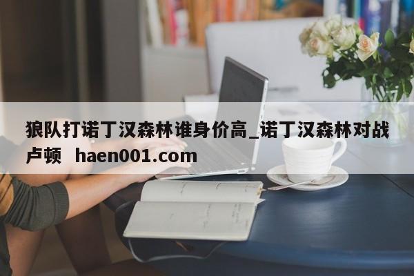 狼队打诺丁汉森林谁身价高_诺丁汉森林对战卢顿  haen001.com