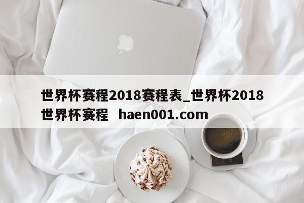 世界杯赛程2018赛程表_世界杯2018世界杯赛程  haen001.com