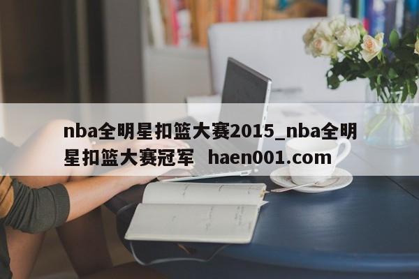nba全明星扣篮大赛2015_nba全明星扣篮大赛冠军  haen001.com