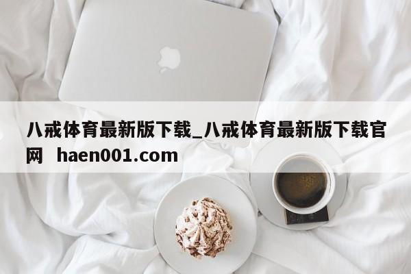 八戒体育最新版下载_八戒体育最新版下载官网 haen001.com