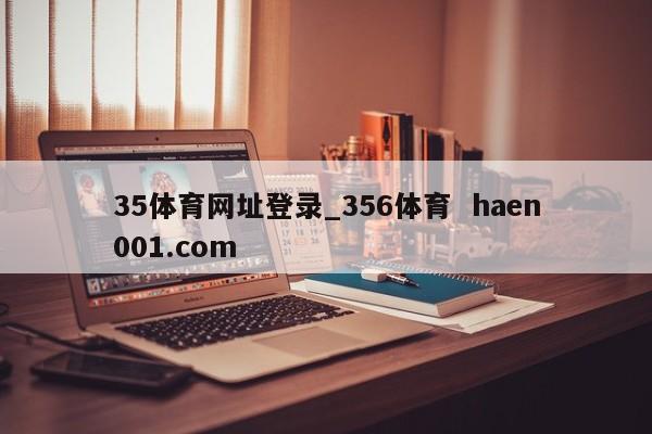 35体育网址登录_356体育 haen001.com