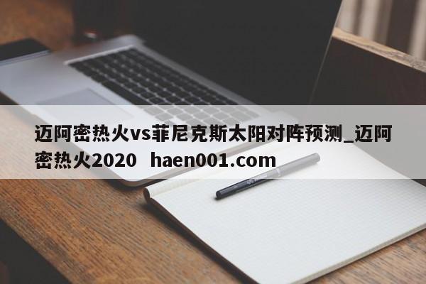 迈阿密热火vs菲尼克斯太阳对阵预测_迈阿密热火2020 haen001.com