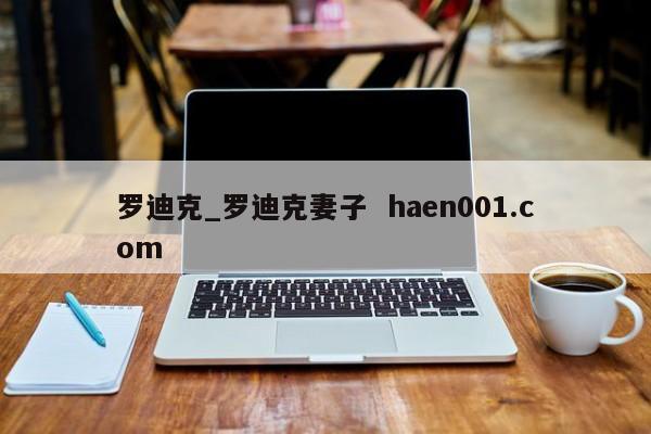 罗迪克_罗迪克妻子  haen001.com