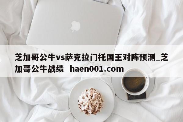 芝加哥公牛vs萨克拉门托国王对阵预测_芝加哥公牛战绩  haen001.com