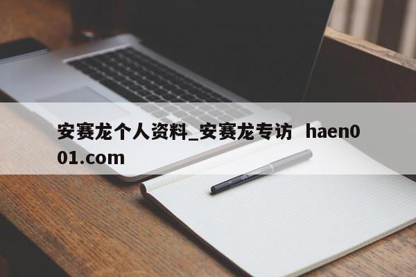 安赛龙个人资料_安赛龙专访  haen001.com