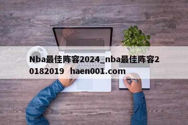 Nba最佳阵容2024_nba最佳阵容20182019  haen001.com