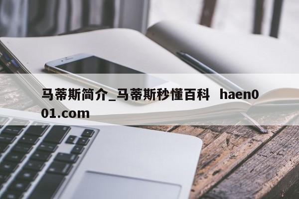 马蒂斯简介_马蒂斯秒懂百科  haen001.com