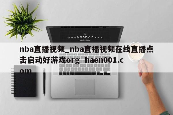 nba直播视频_nba直播视频在线直播点击启动好游戏org  haen001.com