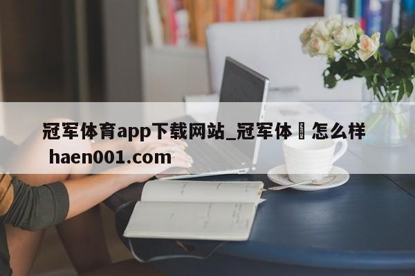 冠军体育app下载网站_冠军体桖怎么样  haen001.com
