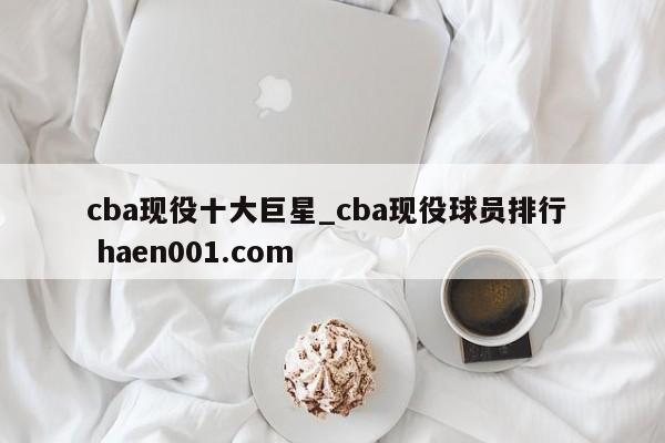 cba现役十大巨星_cba现役球员排行  haen001.com