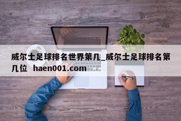 威尔士足球排名世界第几_威尔士足球排名第几位 haen001.com