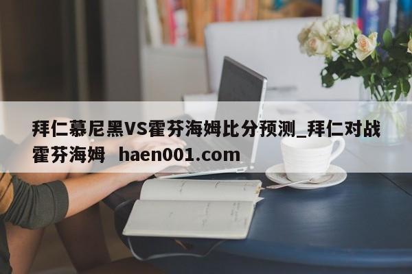 拜仁慕尼黑VS霍芬海姆比分预测_拜仁对战霍芬海姆  haen001.com