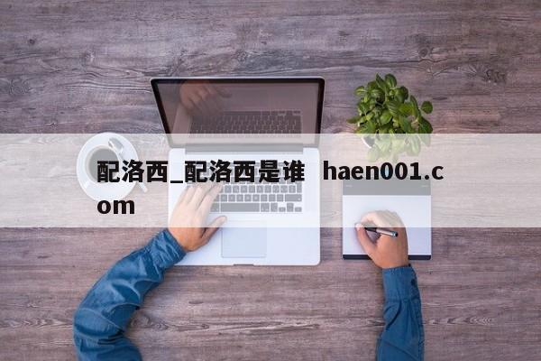 配洛西_配洛西是谁  haen001.com